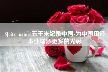 上杭五千米纪录中国-为中国田径事业增添更多的光彩