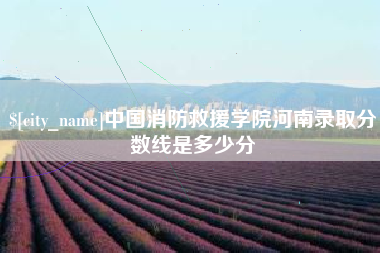 上杭中国消防救援学院河南录取分数线是多少分
