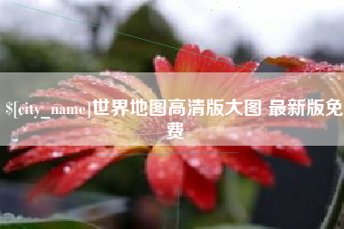 上杭世界地图高清版大图 最新版免费