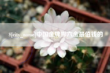 上杭中国金牌哪六金最值钱的