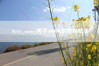 上杭男子5000米的世界纪录