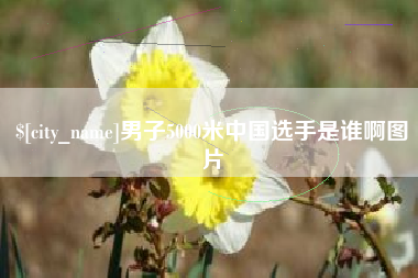 上杭男子5000米中国选手是谁啊图片