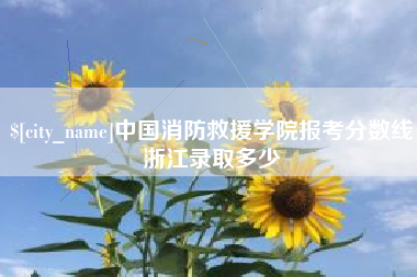 上杭中国消防救援学院报考分数线浙江录取多少