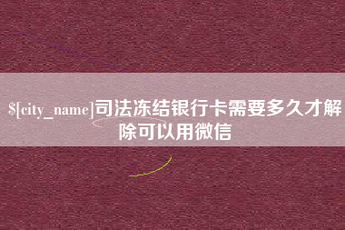 上杭司法冻结银行卡需要多久才解除可以用微信