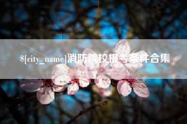 上杭消防院校报考条件合集